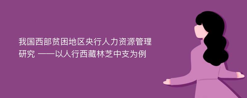 我国西部贫困地区央行人力资源管理研究 ——以人行西藏林芝中支为例