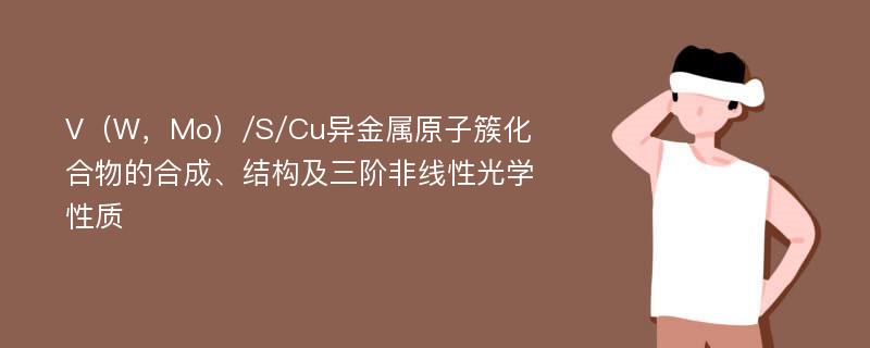 V（W，Mo）/S/Cu异金属原子簇化合物的合成、结构及三阶非线性光学性质