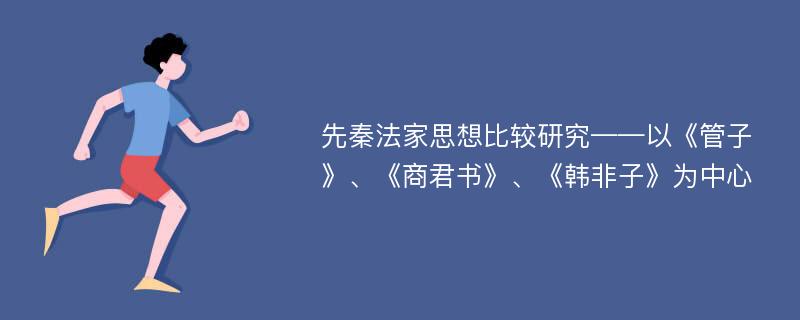 先秦法家思想比较研究——以《管子》、《商君书》、《韩非子》为中心