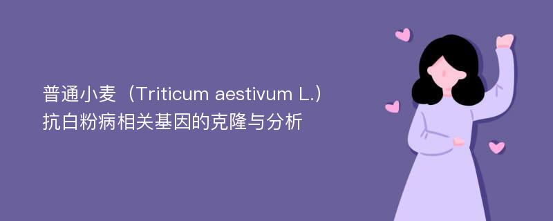 普通小麦（Triticum aestivum L.）抗白粉病相关基因的克隆与分析