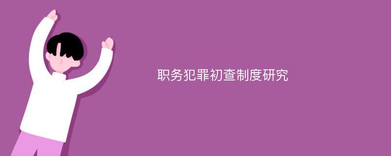 职务犯罪初查制度研究