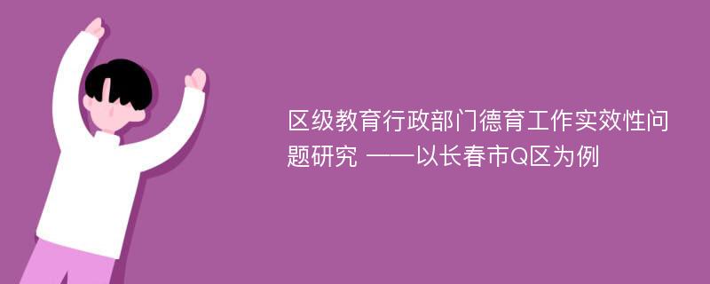 区级教育行政部门德育工作实效性问题研究 ——以长春市Q区为例