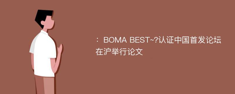 ：BOMA BEST~?认证中国首发论坛在沪举行论文