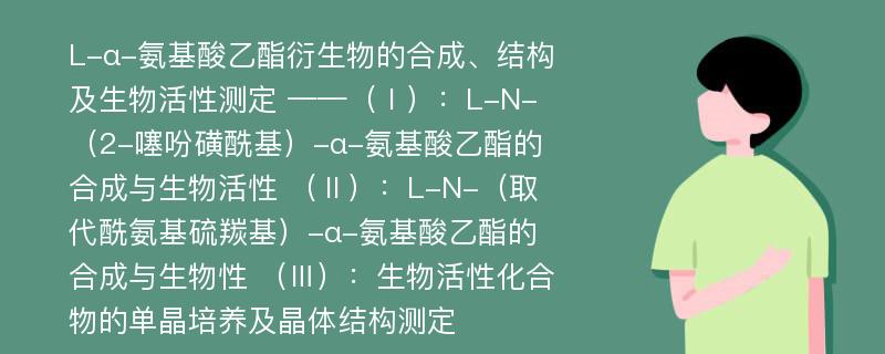 L-α-氨基酸乙酯衍生物的合成、结构及生物活性测定 ——（Ⅰ）：L-N-（2-噻吩磺酰基）-α-氨基酸乙酯的合成与生物活性 （Ⅱ）：L-N-（取代酰氨基硫羰基）-α-氨基酸乙酯的合成与生物性 （Ⅲ）：生物活性化合物的单晶培养及晶体结构测定