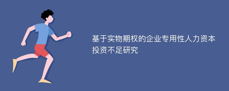 基于实物期权的企业专用性人力资本投资不足研究