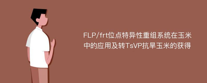 FLP/frt位点特异性重组系统在玉米中的应用及转TsVP抗旱玉米的获得