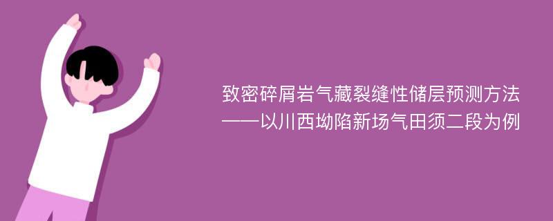 致密碎屑岩气藏裂缝性储层预测方法——以川西坳陷新场气田须二段为例