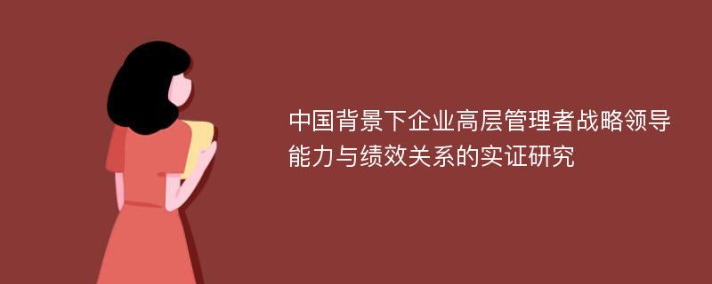 中国背景下企业高层管理者战略领导能力与绩效关系的实证研究