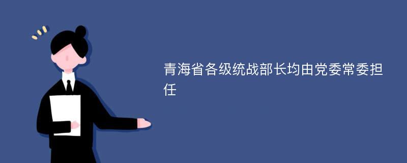 青海省各级统战部长均由党委常委担任