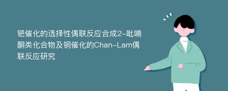 钯催化的选择性偶联反应合成2-吡喃酮类化合物及铜催化的Chan-Lam偶联反应研究