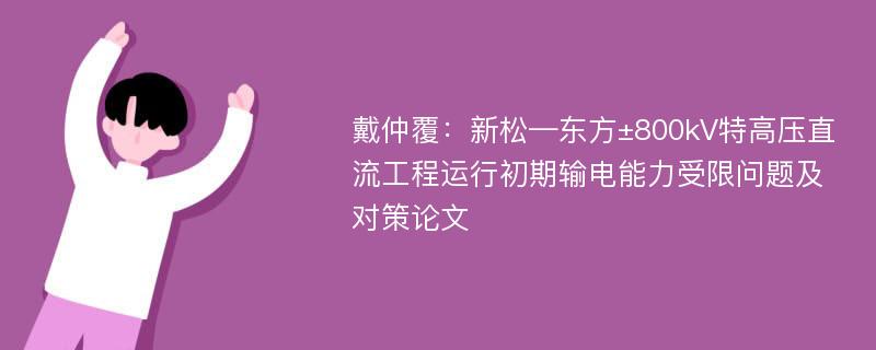 戴仲覆：新松—东方±800kV特高压直流工程运行初期输电能力受限问题及对策论文