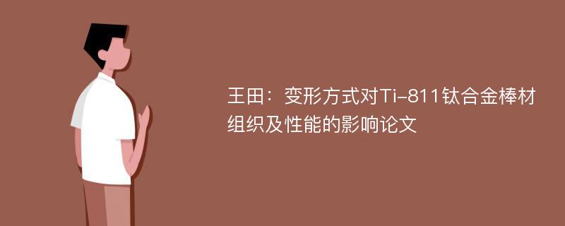 王田：变形方式对Ti-811钛合金棒材组织及性能的影响论文