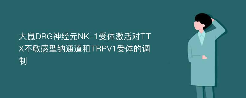 大鼠DRG神经元NK-1受体激活对TTX不敏感型钠通道和TRPV1受体的调制