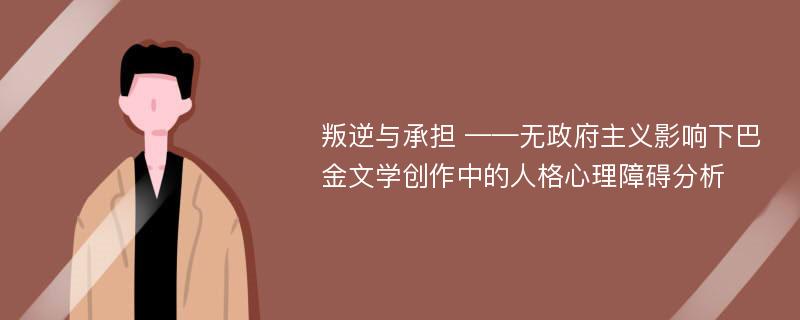 叛逆与承担 ——无政府主义影响下巴金文学创作中的人格心理障碍分析