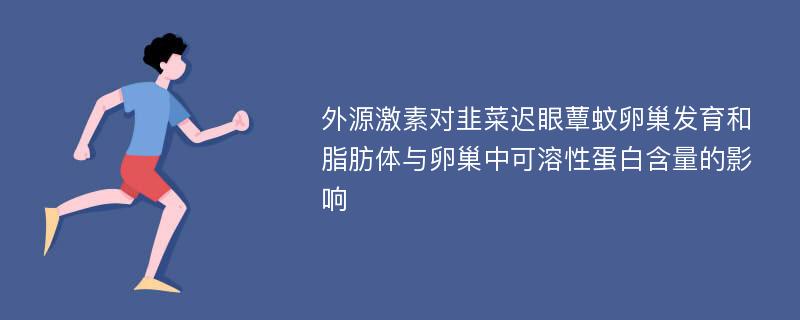 外源激素对韭菜迟眼蕈蚊卵巢发育和脂肪体与卵巢中可溶性蛋白含量的影响