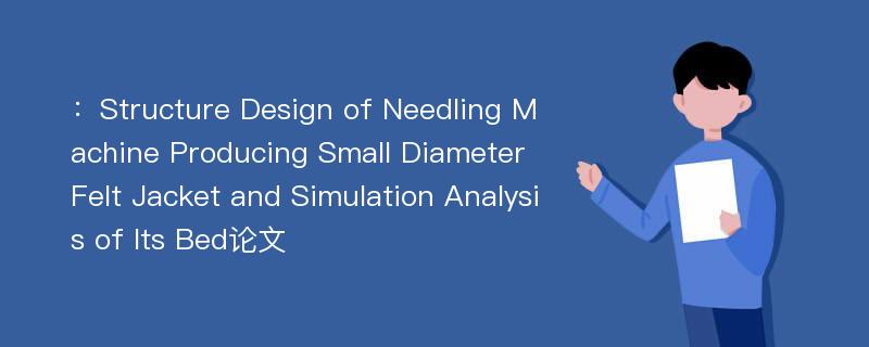 ：Structure Design of Needling Machine Producing Small Diameter Felt Jacket and Simulation Analysis of Its Bed论文