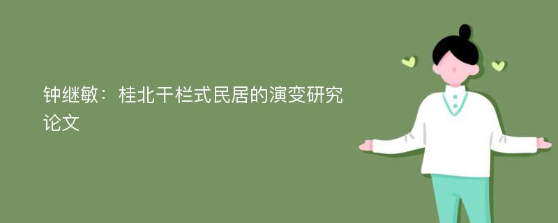 钟继敏：桂北干栏式民居的演变研究论文