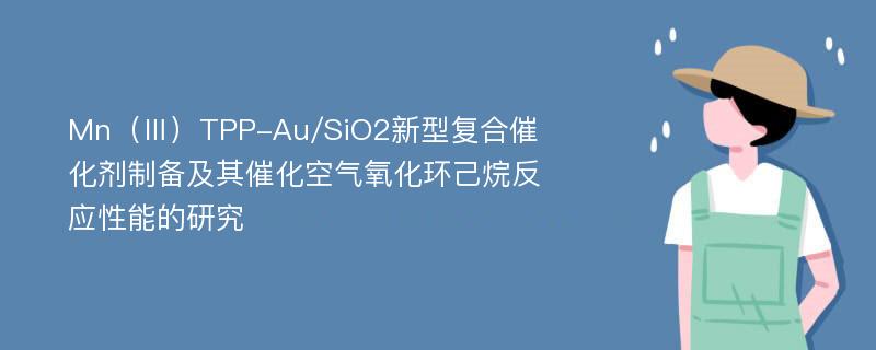 Mn（Ⅲ）TPP-Au/SiO2新型复合催化剂制备及其催化空气氧化环己烷反应性能的研究