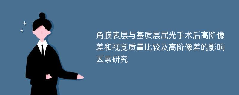 角膜表层与基质层屈光手术后高阶像差和视觉质量比较及高阶像差的影响因素研究