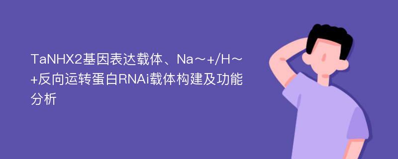 TaNHX2基因表达载体、Na～+/H～+反向运转蛋白RNAi载体构建及功能分析