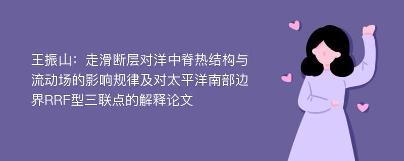 王振山：走滑断层对洋中脊热结构与流动场的影响规律及对太平洋南部边界RRF型三联点的解释论文