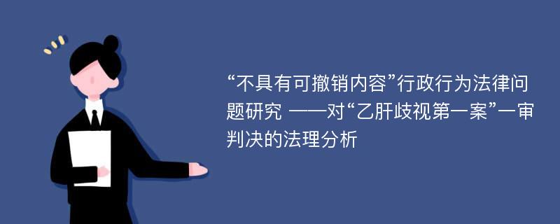 “不具有可撤销内容”行政行为法律问题研究 ——对“乙肝歧视第一案”一审判决的法理分析