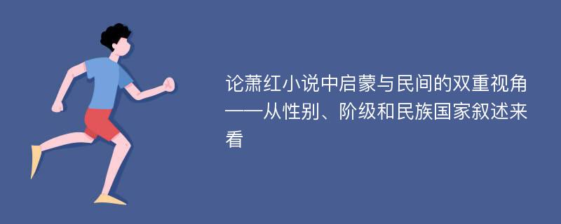 论萧红小说中启蒙与民间的双重视角 ——从性别、阶级和民族国家叙述来看