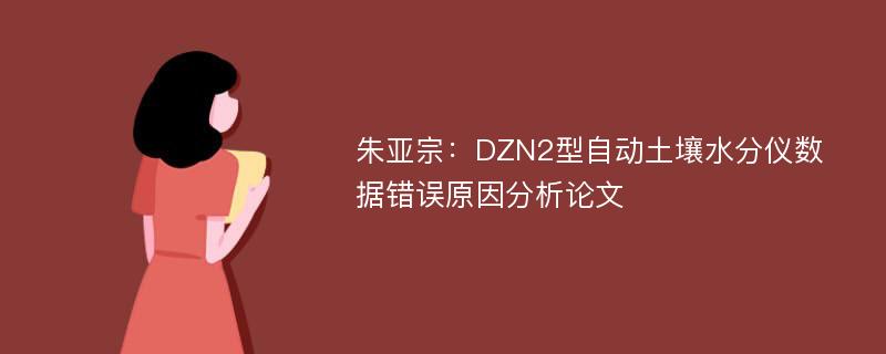 朱亚宗：DZN2型自动土壤水分仪数据错误原因分析论文