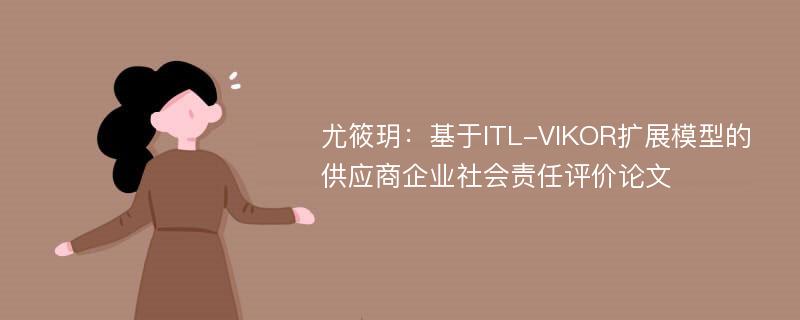 尤筱玥：基于ITL-VIKOR扩展模型的供应商企业社会责任评价论文