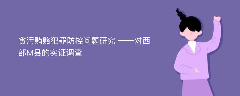 贪污贿赂犯罪防控问题研究 ——对西部M县的实证调查