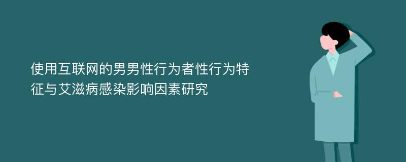 使用互联网的男男性行为者性行为特征与艾滋病感染影响因素研究