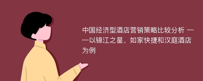 中国经济型酒店营销策略比较分析 ——以锦江之星、如家快捷和汉庭酒店为例