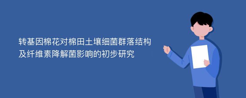 转基因棉花对棉田土壤细菌群落结构及纤维素降解菌影响的初步研究