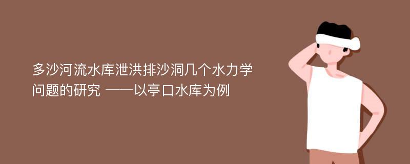 多沙河流水库泄洪排沙洞几个水力学问题的研究 ——以亭口水库为例