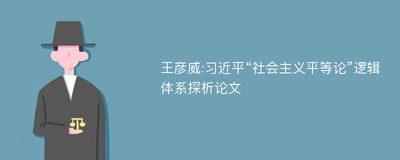 王彦威:习近平“社会主义平等论”逻辑体系探析论文