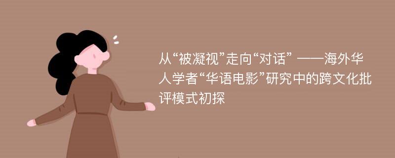 从“被凝视”走向“对话” ——海外华人学者“华语电影”研究中的跨文化批评模式初探