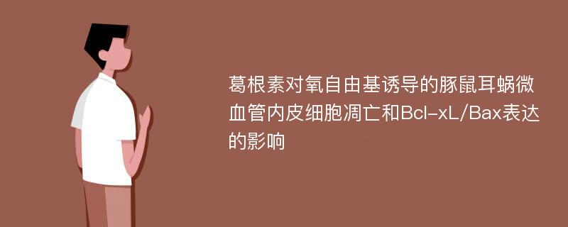 葛根素对氧自由基诱导的豚鼠耳蜗微血管内皮细胞凋亡和Bcl-xL/Bax表达的影响