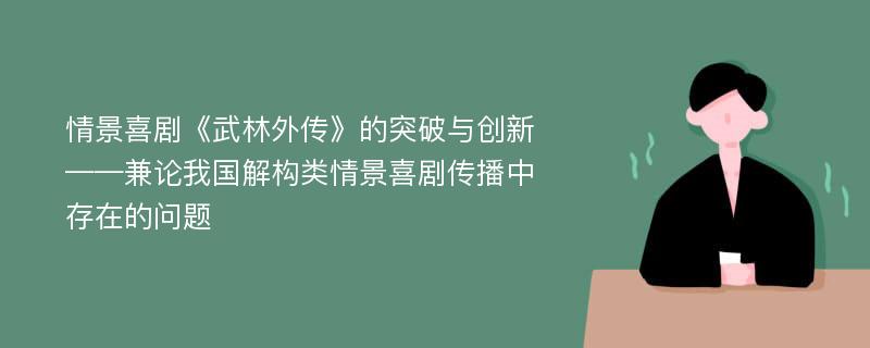 情景喜剧《武林外传》的突破与创新 ——兼论我国解构类情景喜剧传播中存在的问题