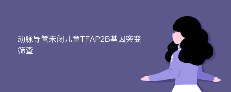 动脉导管未闭儿童TFAP2B基因突变筛查