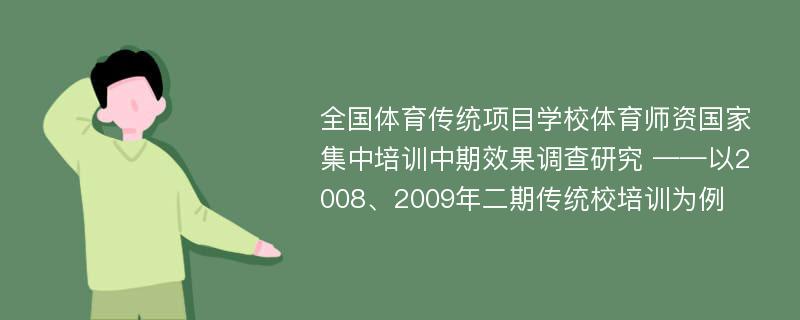 全国体育传统项目学校体育师资国家集中培训中期效果调查研究 ——以2008、2009年二期传统校培训为例