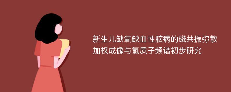 新生儿缺氧缺血性脑病的磁共振弥散加权成像与氢质子频谱初步研究