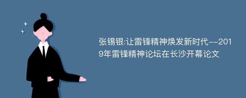 张锡银:让雷锋精神焕发新时代--2019年雷锋精神论坛在长沙开幕论文