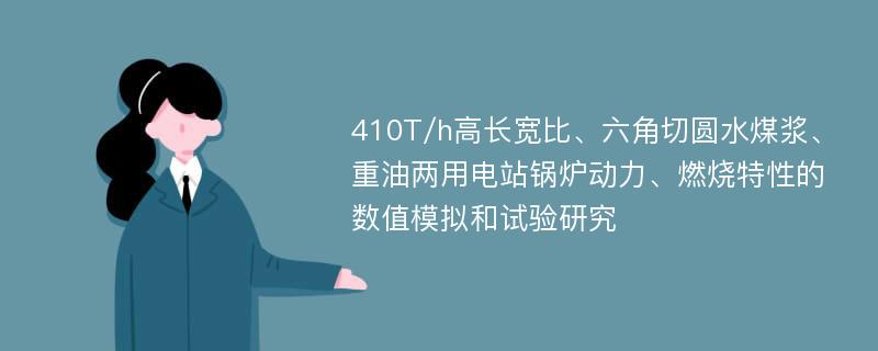 410T/h高长宽比、六角切圆水煤浆、重油两用电站锅炉动力、燃烧特性的数值模拟和试验研究