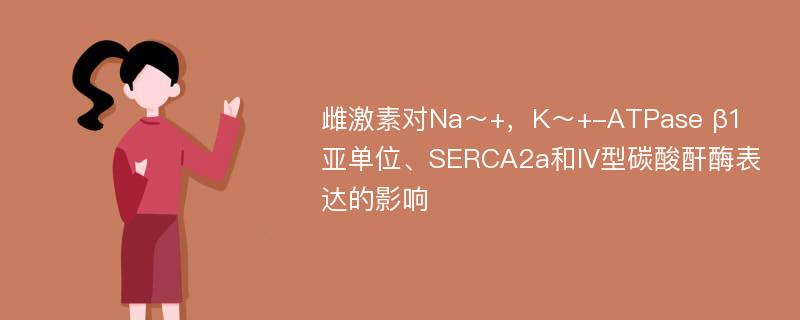 雌激素对Na～+，K～+-ATPase β1亚单位、SERCA2a和IV型碳酸酐酶表达的影响