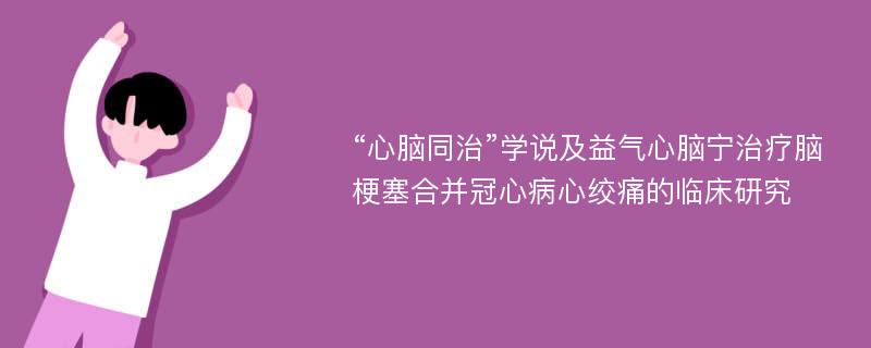 “心脑同治”学说及益气心脑宁治疗脑梗塞合并冠心病心绞痛的临床研究