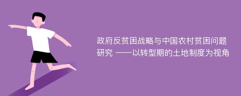 政府反贫困战略与中国农村贫困问题研究 ——以转型期的土地制度为视角