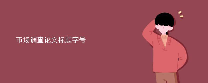 市场调查论文标题字号