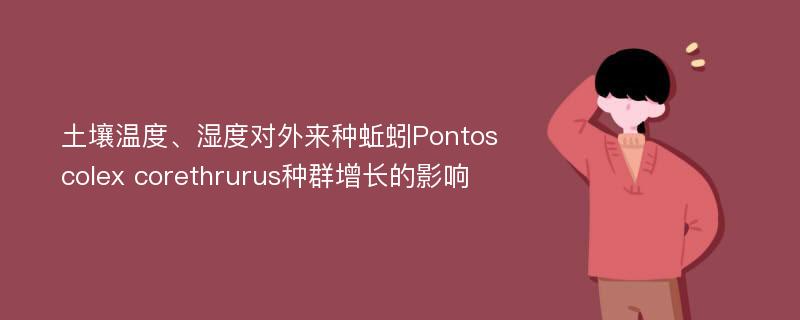 土壤温度、湿度对外来种蚯蚓Pontoscolex corethrurus种群增长的影响