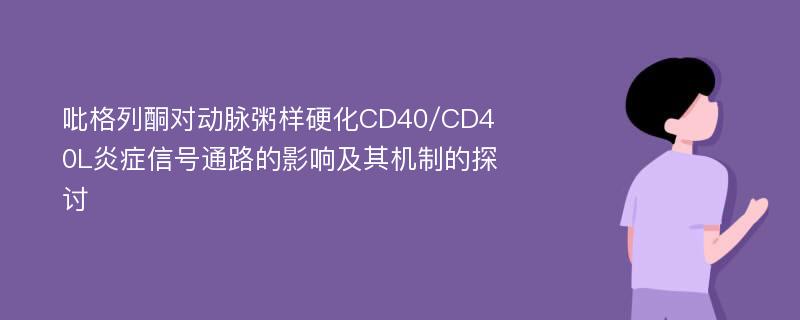 吡格列酮对动脉粥样硬化CD40/CD40L炎症信号通路的影响及其机制的探讨