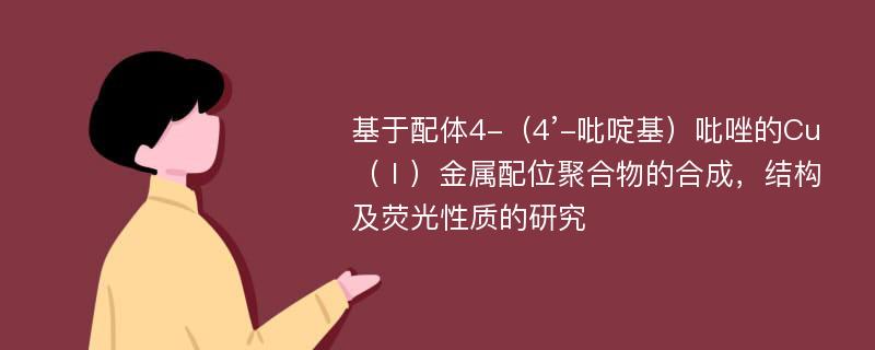 基于配体4-（4’-吡啶基）吡唑的Cu（Ⅰ）金属配位聚合物的合成，结构及荧光性质的研究